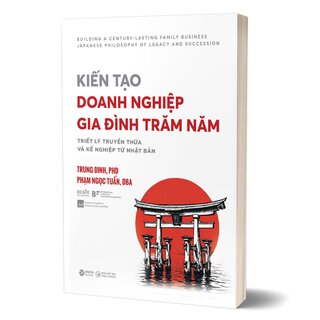 Kiến Tạo Doanh Nghiệp Gia Đình Trăm Năm - Triết Lý Truyền Thừa Và Kế Nghiệp Từ Nhật Bản - Trung Dinh, Phạm Ngọc Tuấn