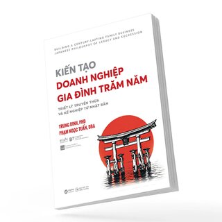 Kiến Tạo Doanh Nghiệp Gia Đình Trăm Năm - Triết Lý Truyền Thừa Và Kế Nghiệp Từ Nhật Bản - Trung Dinh, Phạm Ngọc Tuấn