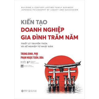 Kiến Tạo Doanh Nghiệp Gia Đình Trăm Năm - Triết Lý Truyền Thừa Và Kế Nghiệp Từ Nhật Bản - Trung Dinh, Phạm Ngọc Tuấn