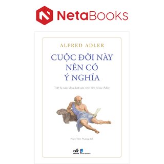 Cuộc Đời Này Nên Có Ý Nghĩa - Triết Lý Cuộc Sống Dưới Góc Nhìn Tâm Lý Học Adler - Alfred Adler