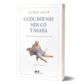 Cuộc Đời Này Nên Có Ý Nghĩa - Triết Lý Cuộc Sống Dưới Góc Nhìn Tâm Lý Học Adler - Alfred Adler