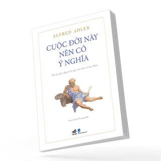 Cuộc Đời Này Nên Có Ý Nghĩa - Triết Lý Cuộc Sống Dưới Góc Nhìn Tâm Lý Học Adler - Alfred Adler