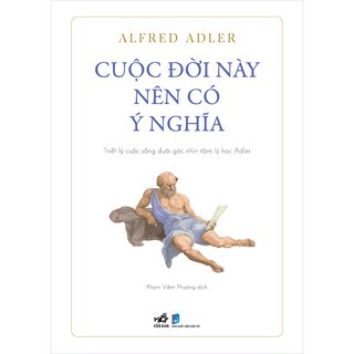 Cuộc Đời Này Nên Có Ý Nghĩa - Triết Lý Cuộc Sống Dưới Góc Nhìn Tâm Lý Học Adler - Alfred Adler