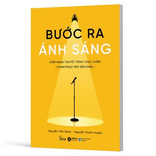 Bước Ra Ánh Sáng - Cẩm Nang Thuyết Trình Thực Chiến - Nguyễn Tiến Danh, Nguyễn Thanh Huyền