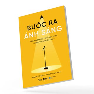Bước Ra Ánh Sáng - Cẩm Nang Thuyết Trình Thực Chiến - Nguyễn Tiến Danh, Nguyễn Thanh Huyền