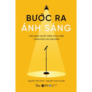 Bước Ra Ánh Sáng - Cẩm Nang Thuyết Trình Thực Chiến - Nguyễn Tiến Danh, Nguyễn Thanh Huyền
