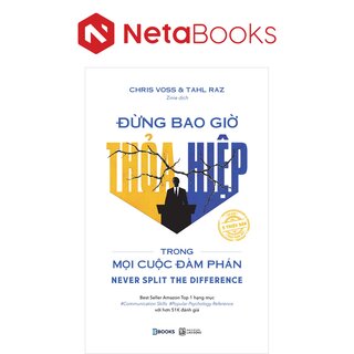 Đừng Bao Giờ Thỏa Hiệp Trong Mọi Cuộc Đàm Phán - Chris Voss, Tahl Raz