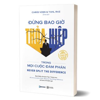 Đừng Bao Giờ Thỏa Hiệp Trong Mọi Cuộc Đàm Phán - Chris Voss, Tahl Raz