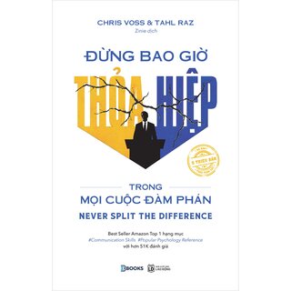 Đừng Bao Giờ Thỏa Hiệp Trong Mọi Cuộc Đàm Phán - Chris Voss, Tahl Raz