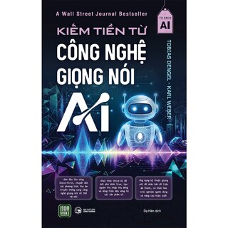 Kiếm Tiền Từ Công Nghệ Giọng Nói AI - Tobias Dengel, Karl Weber