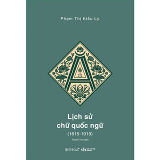 Lịch Sử Chữ Quốc Ngữ (1615-1919) - Phạm Thị Kiều Ly (Ấn Phẩm Dấu Ấn 10 Năm Omega+)