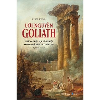Lời Nguyền Goliath - Những Cuộc Sụp Đổ Xã Hội Trong Quá Khứ Và Tương Lai - Luke Kemp