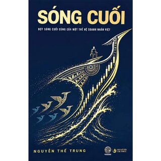 Sóng Cuối - Đợt Sóng Cuối Cùng Của Một Thế Hệ Doanh Nhân Việt - Nguyễn Thế Trung