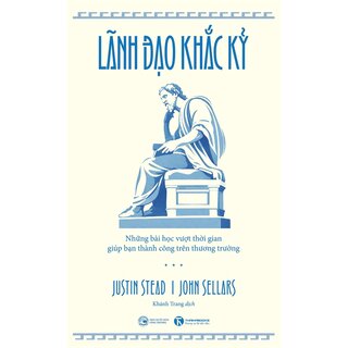 Lãnh Đạo Khắc Kỷ - Những Bài Học Vượt Thời Gian Giúp Bạn Thành Công Trên Thương Trường - John Sellars, Justin Stead