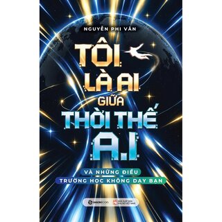 Tôi Là Ai Giữa Thời Thế A.I - Và Những Điều Trường Học Không Dạy Bạn - Nguyễn Phi Vân