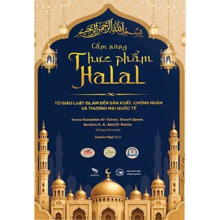 Cẩm Nang Thực Phẩm Halal - Từ Giáo Luật Islam Đến Sản Xuất, Chứng Nhận Và Thương Mại Quốc Tế - Yunes Ramadan Al-Teinaz, Stuart Spear, Ibrahim H. A. Abd El-Rahim (Bìa Cứng)