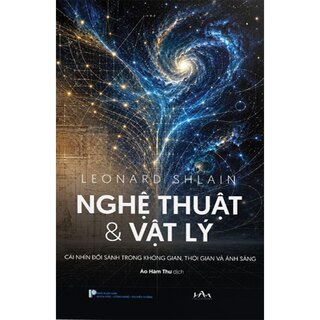 Nghệ Thuật Và Vật Lý - Cái Nhìn Song Song Trong Không Gian, Thời Gian Và Ánh Sáng - Leonard Shlain (Bìa Cứng)