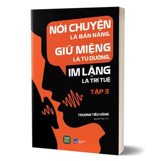 Nói Chuyện Là Bản Năng, Giữ Miệng Là Tu Dưỡng, Im Lặng Là Trí Tuệ - Tập 3