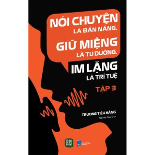 Nói Chuyện Là Bản Năng, Giữ Miệng Là Tu Dưỡng, Im Lặng Là Trí Tuệ - Tập 3