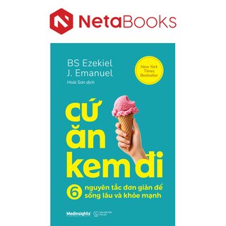 Cứ Ăn Kem Đi - 6 Nguyên Tắc Đơn Giản Để Sống Lâu Khỏe Mạnh - Ezekiel J. Emanuel