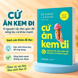Cứ Ăn Kem Đi - 6 Nguyên Tắc Đơn Giản Để Sống Lâu Khỏe Mạnh - Ezekiel J. Emanuel
