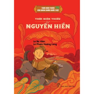 Thời Niên Thiếu Của Danh Nhân Nước Việt - Thời Niên Thiếu Của Nguyễn Hiền - Lê Bá Hiền, Lê Phạm Hoàng Long