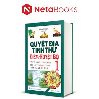 Quyết Địa Tinh Thư Điểm Huyệt Bộ - Tổng Hợp Tinh Hoa Địa Lý Phong Thủy Trân Tàng Bí Ẩn - Tập 1 - Võ Văn Ba (Bìa Cứng)