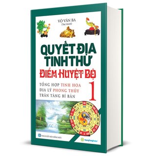 Quyết Địa Tinh Thư Điểm Huyệt Bộ - Tổng Hợp Tinh Hoa Địa Lý Phong Thủy Trân Tàng Bí Ẩn - Tập 1 - Võ Văn Ba (Bìa Cứng)