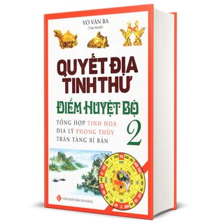 Quyết Địa Tinh Thư Điểm Huyệt Bộ - Tổng Hợp Tinh Hoa Địa Lý Phong Thủy Trân Tàng Bí Ẩn - Tập 2 - Võ Văn Ba (Bìa Cứng)