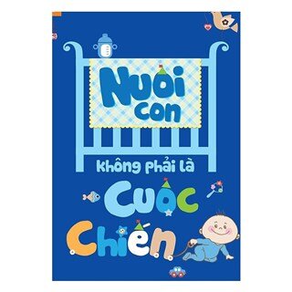 Nuôi Con Không Phải Là Cuộc Chiến (Tái Bản)