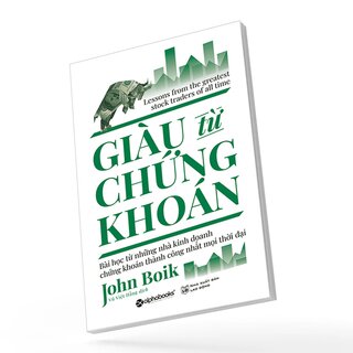 Giàu Từ Chứng Khoán - Bài Học Từ Những Nhà Kinh Doanh Chứng Khoán Thành Công Nhất Mọi Thời Đại - John Boik