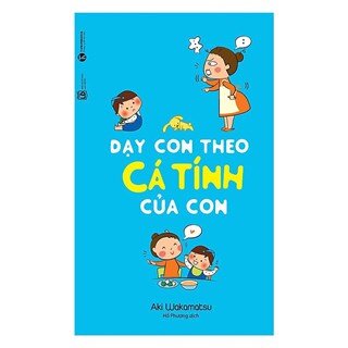 Dạy Con Theo Cá Tính Của Con (Tái bản từ Làm Sao Để Trẻ Không Phát Điên)