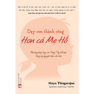 Dạy Con Thành Công Hơn Cả Mẹ Hổ - Phương Pháp Dạy Con Đông Tây Kết Hợp Trong Kỷ Nguyên Toàn Cầu Hóa - Maya Thiagarajan