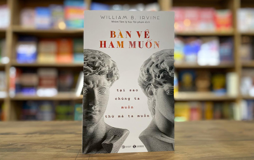Sách Bàn Về Ham Muốn - Tại Sao Chúng Ta Muốn Thứ Mà Ta Muốn. Tác giả William B. Irvine