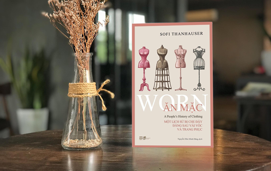 Ăn Mặc - Một Lịch Sử Bị Che Đậy Đằng Sau Vải Vóc Và Trang Phục - Sofi Thanhauser