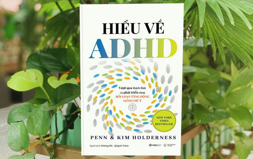Hiểu Về ADHD - Vượt Qua Thách Thức Và Phát Triển Cùng Rối Loạn Tăng Động Giảm Chú Ý - Penn Holderness, Kim Holderness