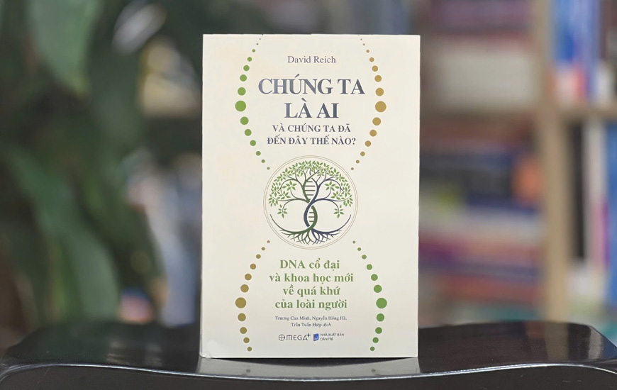 Chúng Ta Là Ai Và Chúng Ta Đến Đây Thế Nào? - DNA Cổ Đại Và Khoa Học Mới Về Quá Khứ Của Loài Người - David Reich